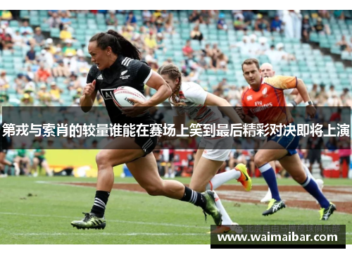 第戎与索肖的较量谁能在赛场上笑到最后精彩对决即将上演