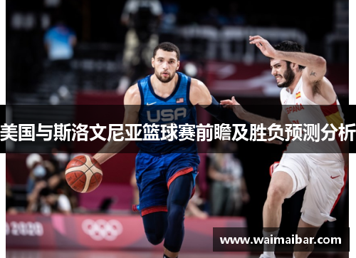 美国与斯洛文尼亚篮球赛前瞻及胜负预测分析